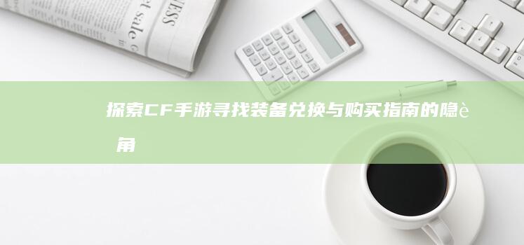 探索CF手游：寻找装备兑换与购买指南的隐藏角落